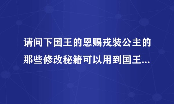 请问下国王的恩赐戎装公主的那些修改秘籍可以用到国王的恩赐交错世界中么。