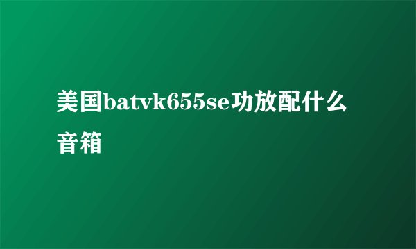 美国batvk655se功放配什么音箱