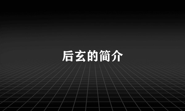 后玄的简介
