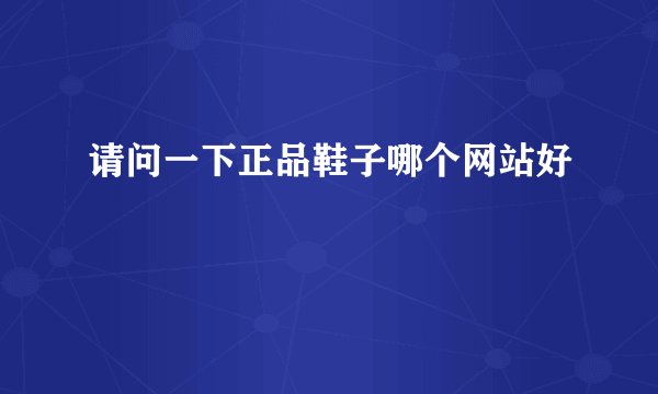请问一下正品鞋子哪个网站好