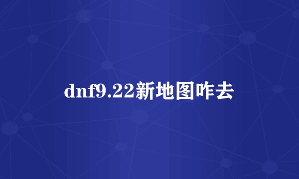 dnf9.22新地图咋去