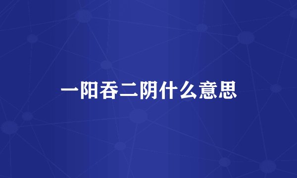 一阳吞二阴什么意思