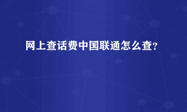 网上查话费中国联通怎么查？