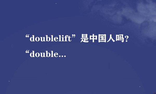 “doublelift”是中国人吗？“doublelift”为什么叫大师兄？