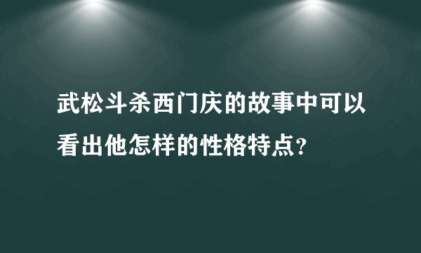 武松斗杀西门庆的故事中可以看出他怎样的性格特点？