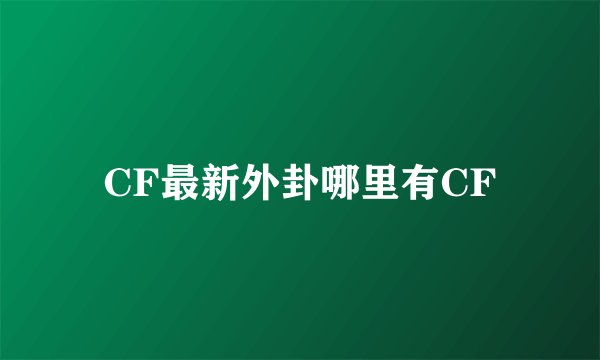 CF最新外卦哪里有CF