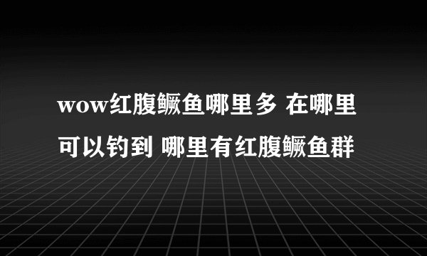 wow红腹鳜鱼哪里多 在哪里可以钓到 哪里有红腹鳜鱼群