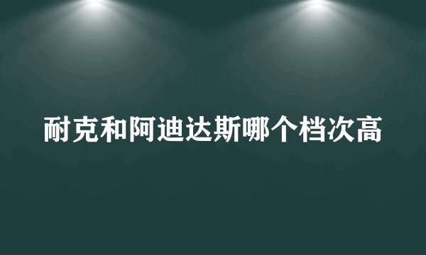 耐克和阿迪达斯哪个档次高