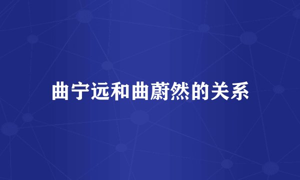 曲宁远和曲蔚然的关系