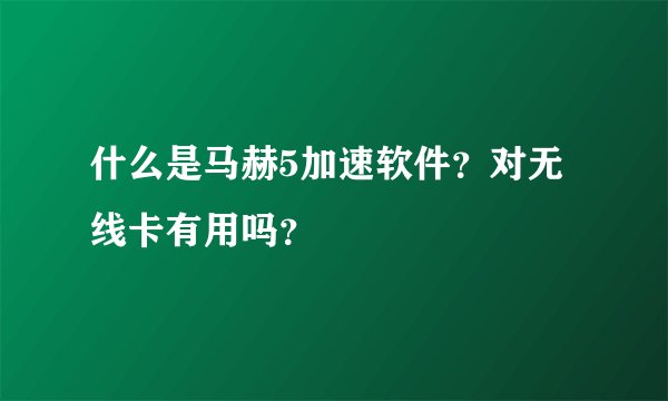 什么是马赫5加速软件？对无线卡有用吗？