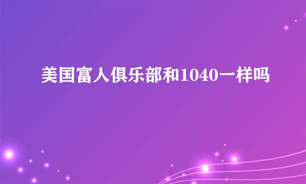 美国富人俱乐部和1040一样吗