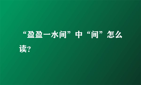 “盈盈一水间”中“间”怎么读?