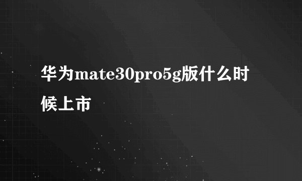 华为mate30pro5g版什么时候上市
