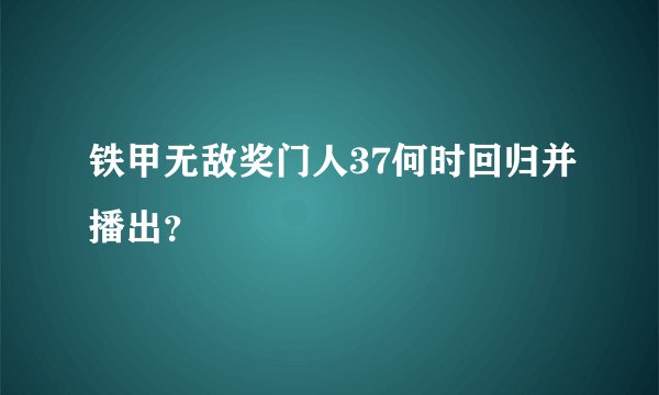 铁甲无敌奖门人37何时回归并播出？