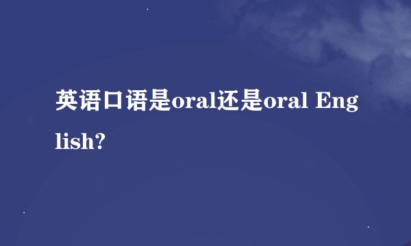 英语口语是oral还是oral English?