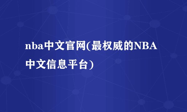 nba中文官网(最权威的NBA中文信息平台)