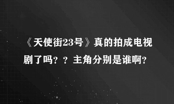 《天使街23号》真的拍成电视剧了吗？？主角分别是谁啊？
