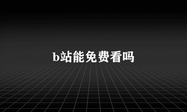 b站能免费看吗