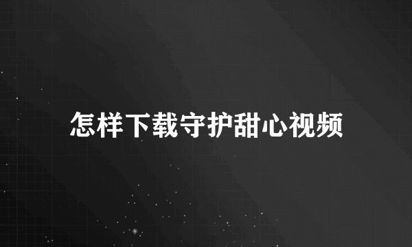 怎样下载守护甜心视频