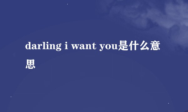 darling i want you是什么意思