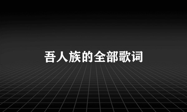 吾人族的全部歌词