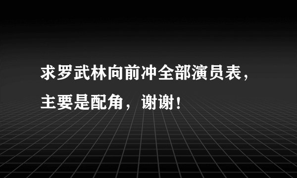 求罗武林向前冲全部演员表，主要是配角，谢谢！