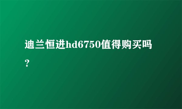 迪兰恒进hd6750值得购买吗？