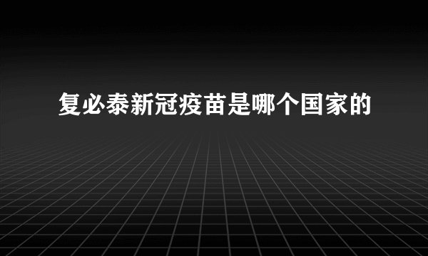 复必泰新冠疫苗是哪个国家的