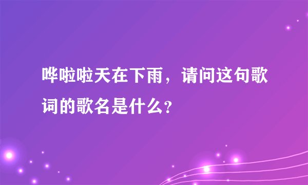 哗啦啦天在下雨，请问这句歌词的歌名是什么？