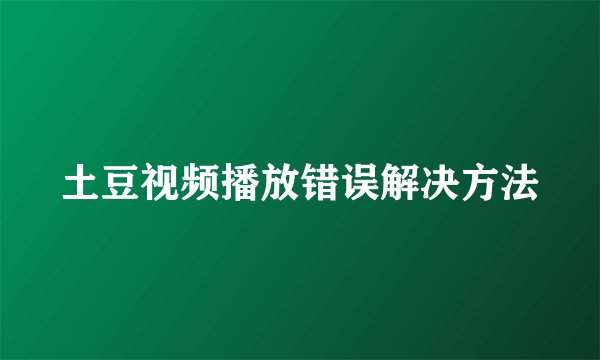 土豆视频播放错误解决方法