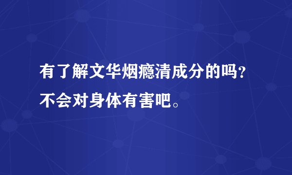 有了解文华烟瘾清成分的吗？不会对身体有害吧。