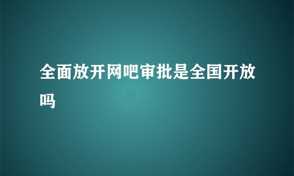 全面放开网吧审批是全国开放吗