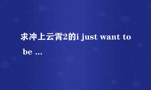 求冲上云霄2的i just want to be here 的歌词以及翻译