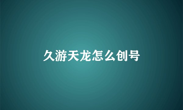 久游天龙怎么创号