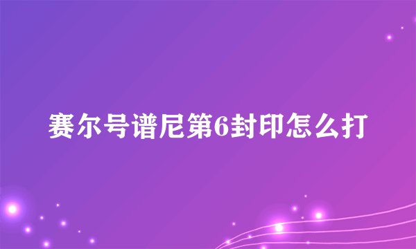 赛尔号谱尼第6封印怎么打