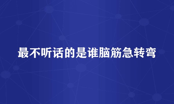 最不听话的是谁脑筋急转弯