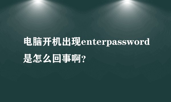 电脑开机出现enterpassword是怎么回事啊？