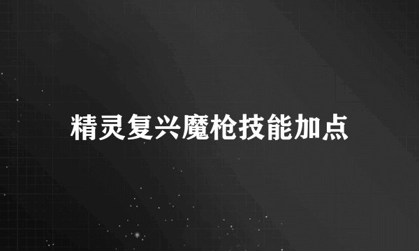 精灵复兴魔枪技能加点