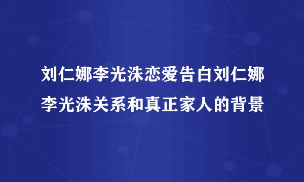 刘仁娜李光洙恋爱告白刘仁娜李光洙关系和真正家人的背景
