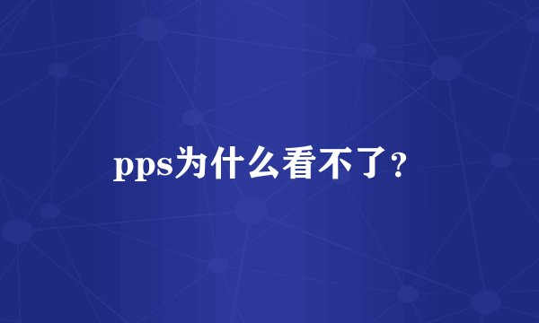pps为什么看不了？
