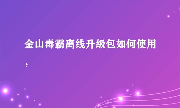 金山毒霸离线升级包如何使用，