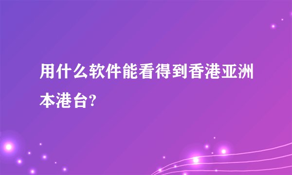 用什么软件能看得到香港亚洲本港台?