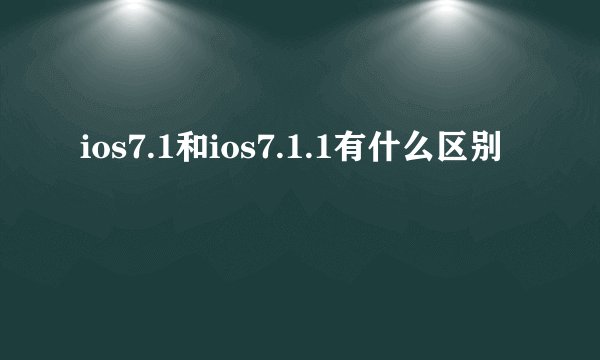 ios7.1和ios7.1.1有什么区别