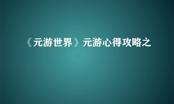 《元游世界》元游心得攻略之