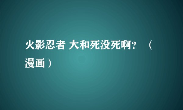 火影忍者 大和死没死啊？ （漫画）