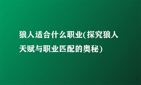 狼人适合什么职业(探究狼人天赋与职业匹配的奥秘)