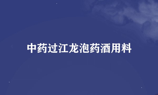 中药过江龙泡药酒用料