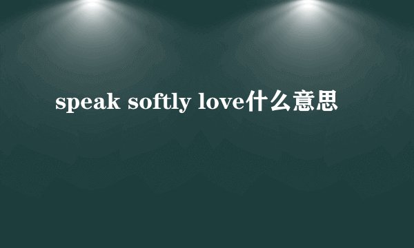 speak softly love什么意思