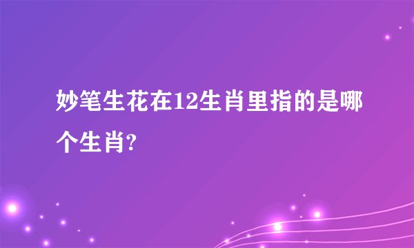 妙笔生花在12生肖里指的是哪个生肖?