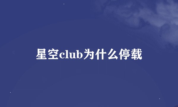 星空club为什么停载